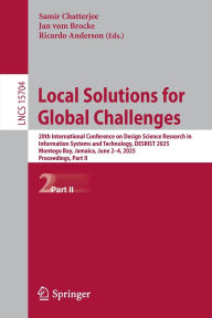 Title: Local Solutions for Global Challenges: 20th International Conference on Design Science Research in Information Systems and Technology, DESRIST 2025, Montego Bay, Jamaica, June 2-4, 2025, Proceedings, Part II, Author: Samir Chatterjee