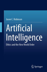 Title: Artificial Intelligence: Ethics and the New World Order, Author: Jason C. Robinson