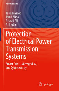 Title: Protection of Electrical Power Transmission Systems: Smart Grid - Microgrid, AI, and Cybersecurity, Author: Tariq Masood