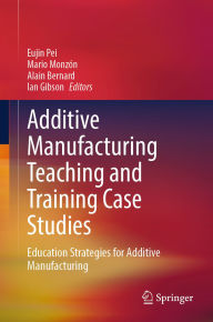 Title: Additive Manufacturing Teaching and Training Case Studies: Education Strategies for Additive Manufacturing, Author: Eujin Pei