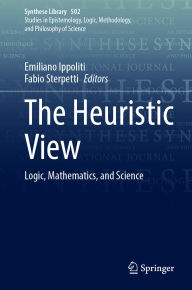 Title: The Heuristic View: Logic, Mathematics, and Science, Author: Emiliano Ippoliti