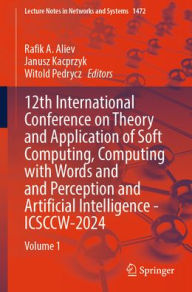 Title: 12th International Conference on Theory and Application of Soft Computing, Computing with Words and Perception and Artificial Intelligence - ICSCCW-2024: Volume 1, Author: Rafik A. Aliev