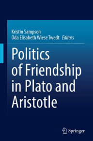 Title: Politics of Friendship in Plato and Aristotle, Author: Kristin Sampson