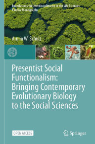 Title: Presentist Social Functionalism: Bringing Contemporary Evolutionary Biology to the Social Sciences, Author: Armin W. Schulz