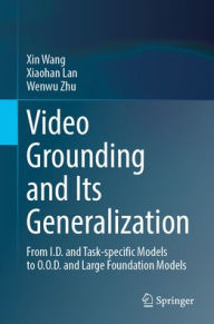 Title: Video Grounding and Its Generalization: From I.D. and Task-specific Models to O.O.D. and Large Foundation Models, Author: Xin Wang