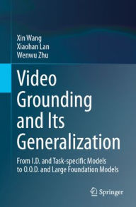 Title: Video Grounding and Its Generalization: From I.D. and Task-specific Models to O.O.D. and Large Foundation Models, Author: Xin Wang