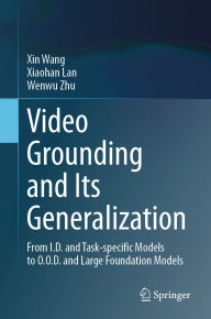 Title: Video Grounding and Its Generalization: From I.D. and Task-specific Models to O.O.D. and Large Foundation Models, Author: Xin Wang