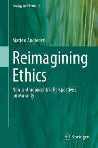Title: Reimagining Ethics: Non-anthropocentric Perspectives on Morality, Author: Matteo Andreozzi