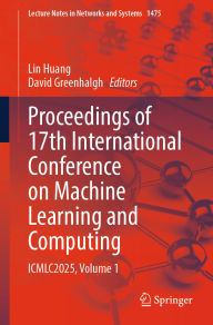 Title: Proceedings of 17th International Conference on Machine Learning and Computing: ICMLC2025, Volume 1, Author: Lin Huang