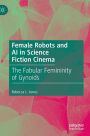 Female Robots and AI in Science Fiction Cinema: The Fabular Femininity of Gynoids