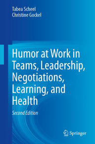Title: Humor at Work in Teams, Leadership, Negotiations, Learning, and Health, Author: Tabea Scheel