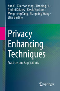Title: Privacy Enhancing Techniques: Practices and Applications, Author: Xun Yi