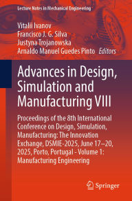Title: Advances in Design, Simulation and Manufacturing VIII: Proceedings of the 8th International Conference on Design, Simulation, Manufacturing: The Innovation Exchange, DSMIE-2025, June 17-20, 2025, Porto, Portugal - Volume 1: Manufacturing Engineering, Author: Vitalii Ivanov