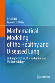 Title: Mathematical Modeling of the Healthy and Diseased Lung: Linking Structure, Biomechanics, and Mechanobiology, Author: Béla Suki