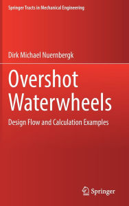 Title: Overshot Waterwheels: Design Flow and Calculation Examples, Author: Dirk Michael Nuernbergk