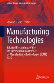 Title: Manufacturing Technologies: Selected Proceedings of the 9th International Conference on Manufacturing Technologies (ICMT) 2025, Author: Steven Y. Liang