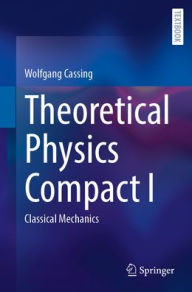 Title: Theoretical Physics Compact I: Classical Mechanics, Author: Wolfgang Cassing
