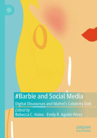 Title: #Barbie and Social Media: Digital Discourses and Mattel's Celebrity Doll, Author: Rebecca C. Hains