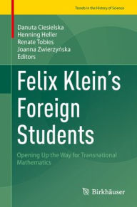 Title: Felix Klein's Foreign Students: Opening Up the Way for Transnational Mathematics, Author: Danuta Ciesielska