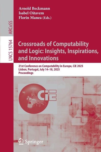 Crossroads of Computability and Logic: Insights, Inspirations, Innovations: 21st Conference on Europe, CiE 2025, Lisbon, Portugal, July 14-18, Proceedings