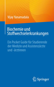 Title: Biochemie und Stoffwechselerkrankungen: Ein Pocket Guide für Studierende der Medizin und Assistenzärzte und -ärztinnen, Author: Vijay Yanamadala