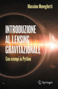 Title: Introduzione al lensing gravitazionale: Con esempi in Python, Author: Massimo Meneghetti