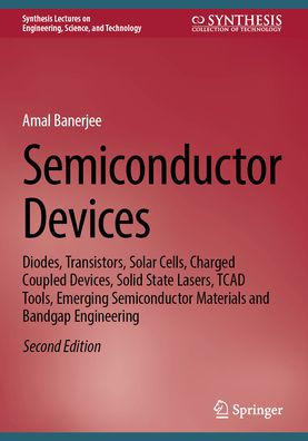 Semiconductor Devices: Diodes, Transistors, Solar Cells, Charged Coupled Devices, Solid State Lasers, TCAD Tools, Emerging Semiconductor Materials and Bandgap Engineering