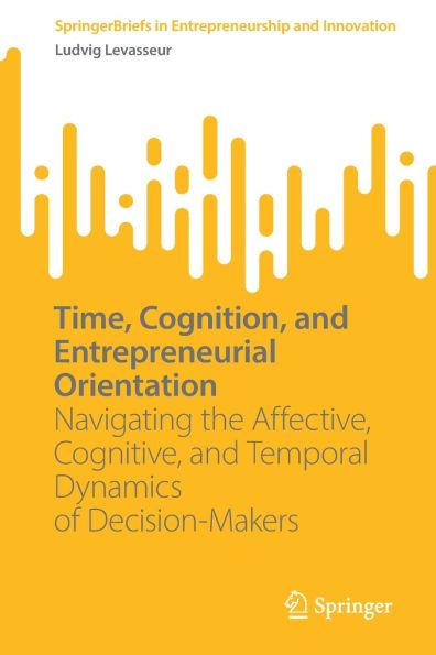 Time, Cognition, and Entrepreneurial Orientation: Navigating the Affective, Cognitive, Temporal Dynamics of Decision-Makers