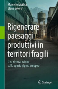Title: Rigenerare paesaggi produttivi in territori fragili: Una ricerca-azione sullo spazio alpino europeo, Author: Marcello Modica