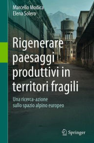Title: Rigenerare paesaggi produttivi in territori fragili: Una ricerca-azione sullo spazio alpino europeo, Author: Marcello Modica