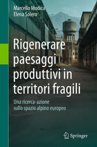 Title: Rigenerare paesaggi produttivi in territori fragili: Una ricerca-azione sullo spazio alpino europeo, Author: Marcello Modica