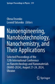 Title: Nanoengineering, Nanobiotechnology, Nanochemistry, and Their Applications: Selected Proceedings of the 12th International Conference on Nanotechnology and Nanomaterials (NANO-2024), August 21-24, 2024, Ukraine, Author: Olena Fesenko