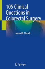 Title: 105 Clinical Questions in Colorectal Surgery, Author: James M. Church