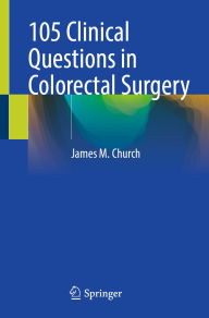 Title: 105 Clinical Questions in Colorectal Surgery, Author: James M. Church