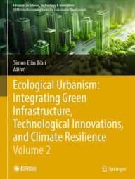 Title: Ecological Urbanism: Integrating Green Infrastructure, Technological Innovations, and Climate Resilience - Volume 2, Author: Simon Elias Bibri