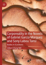Title: Corporeality in the Novels of Gabriel García Márquez and Sony Labou Tansi: Bodies in (Con)texts, Author: Gilbert Shang Ndi