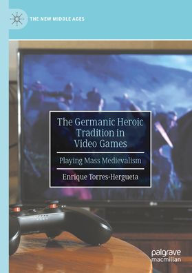 The Germanic Heroic Tradition in Video Games: Playing Mass Medievalism