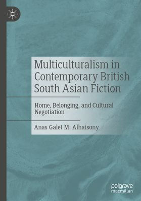 Multiculturalism in Contemporary British South Asian Fiction: Home, Belonging, and Cultural Negotiation