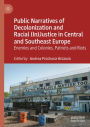 Public Narratives of Decolonization and Racial (In)Justice in Central and Southeast Europe: Enemies and Colonies, Patriots and Riots