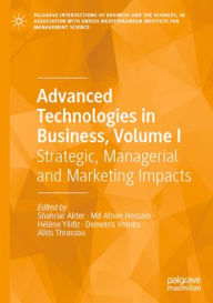 Title: Advanced Technologies in Business, Volume I: Strategic, Managerial and Marketing Impacts, Author: Shahriar Akter