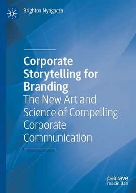 Corporate Storytelling for Branding: The New Art and Science of Compelling Corporate Communication