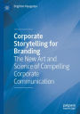 Corporate Storytelling for Branding: The New Art and Science of Compelling Corporate Communication