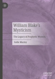 Title: William Blake's Mysticism: The Legacy of Prophetic Women, Author: Jodie Marley