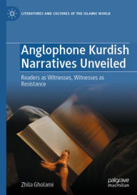 Title: Anglophone Kurdish Narratives Unveiled: Readers as Witnesses, Witnesses as Resistance, Author: Zhila Gholami