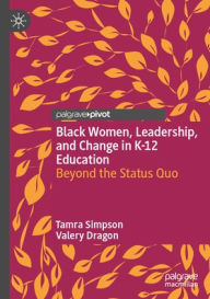 Title: Black Women, Leadership, and Change in K-12 Education: Beyond the Status Quo, Author: Tamra Simpson