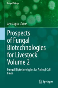 Title: Prospects of Fungal Biotechnologies for Livestock Volume 2: Fungal Biotechnologies for Animal Cell Lines, Author: Arti Gupta