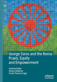 Title: George Soros and the Roma: Praxis, Equity and Empowerment, Author: Andrew Ryder