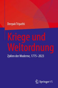 Title: Kriege und Weltordnung: Zyklen der Moderne, 1775-2023, Author: Deepak Tripathi