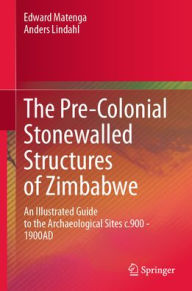 Title: The Pre-Colonial Stonewalled Structures of Zimbabwe: An Illustrated Guide to the Archaeological Sites c.900 - 1900AD, Author: Edward Matenga