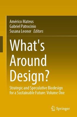 What's Around Design?: Strategic and Speculative Biodesign for a Sustainable Future: Volume One